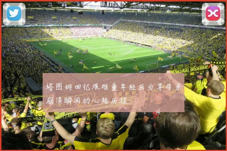 塔图姆回忆艰难童年经历分享母亲崩溃瞬间的心路历程