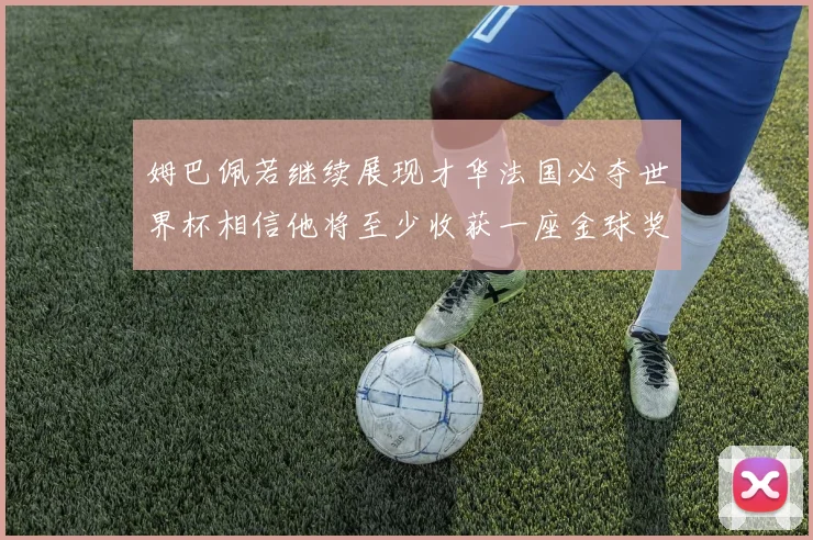 姆巴佩若继续展现才华法国必夺世界杯相信他将至少收获一座金球奖