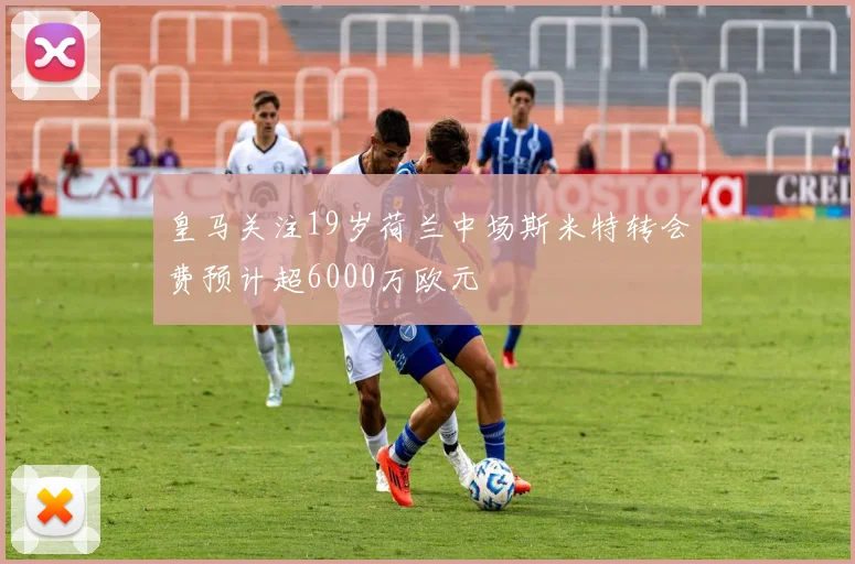皇马关注19岁荷兰中场斯米特转会费预计超6000万欧元
