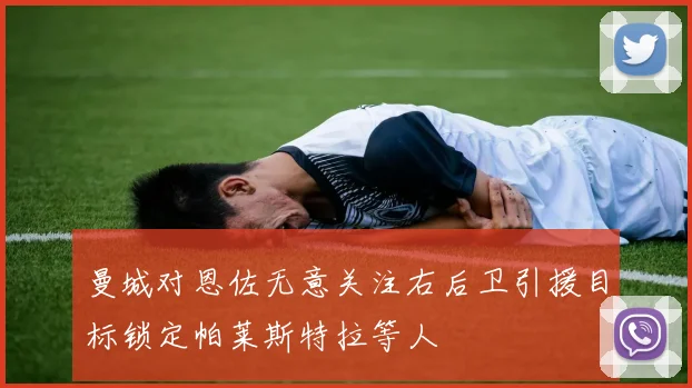 曼城对恩佐无意关注右后卫引援目标锁定帕莱斯特拉等人