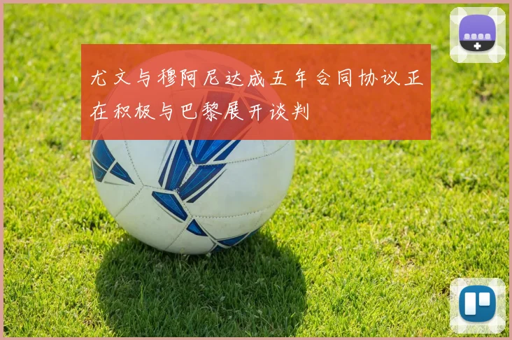 尤文与穆阿尼达成五年合同协议正在积极与巴黎展开谈判