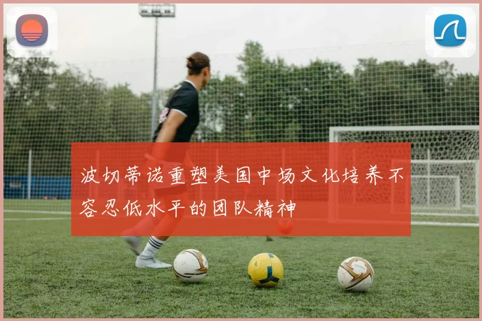 波切蒂诺重塑美国中场文化培养不容忍低水平的团队精神