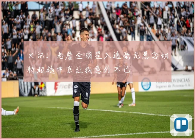 火记：老詹全明星入选毫无悬念切特超越申京让我意外不已