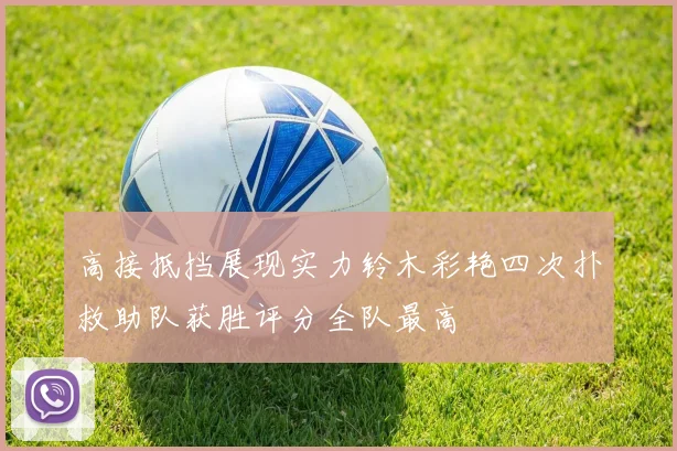 高接抵挡展现实力铃木彩艳四次扑救助队获胜评分全队最高