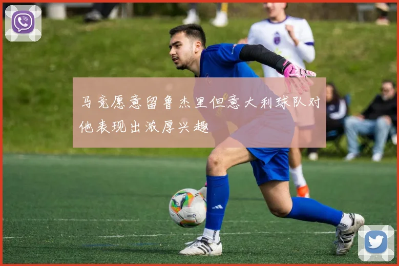 马竞愿意留鲁杰里但意大利球队对他表现出浓厚兴趣