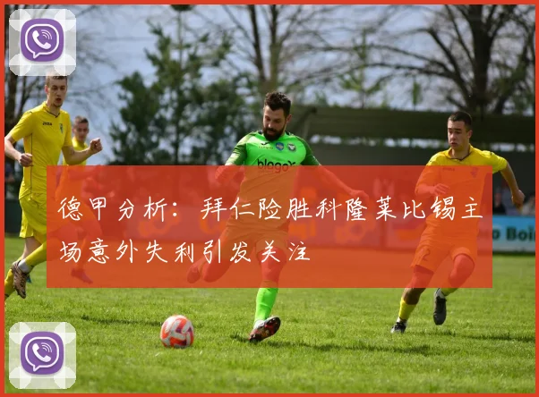 德甲分析：拜仁险胜科隆莱比锡主场意外失利引发关注