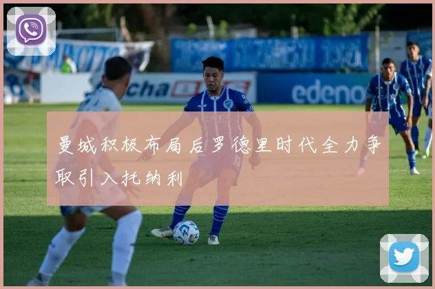 曼城积极布局后罗德里时代全力争取引入托纳利