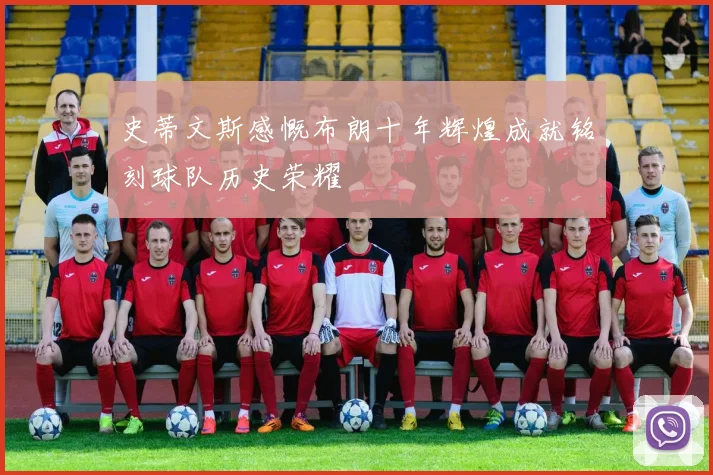 史蒂文斯感慨布朗十年辉煌成就铭刻球队历史荣耀