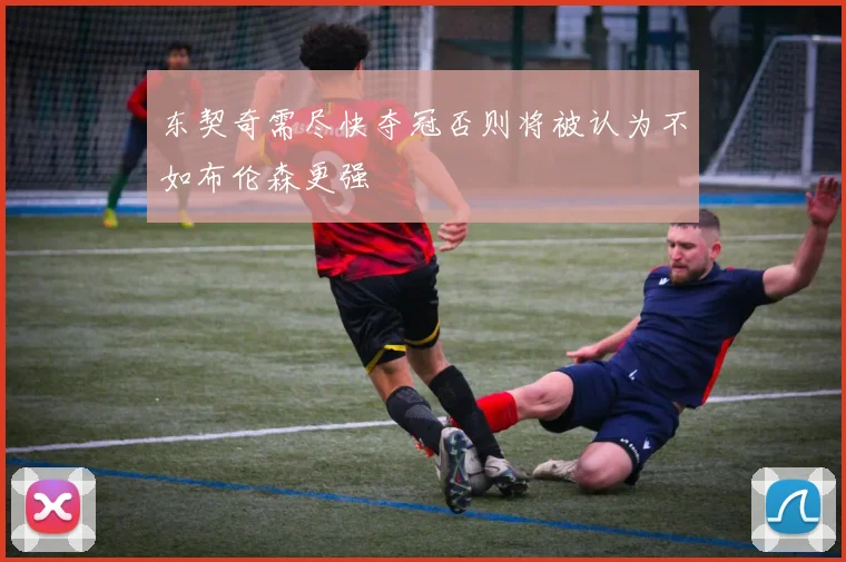 东契奇需尽快夺冠否则将被认为不如布伦森更强