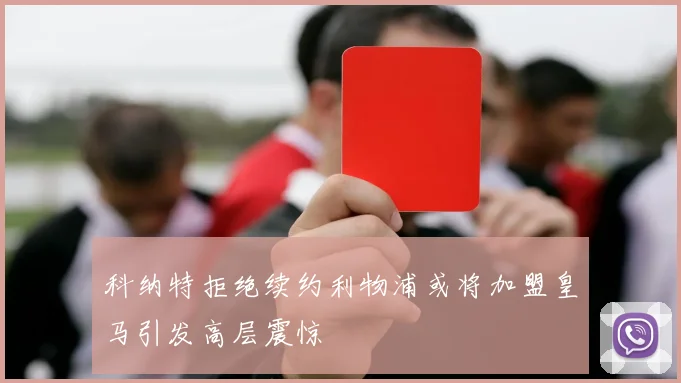 科纳特拒绝续约利物浦或将加盟皇马引发高层震惊