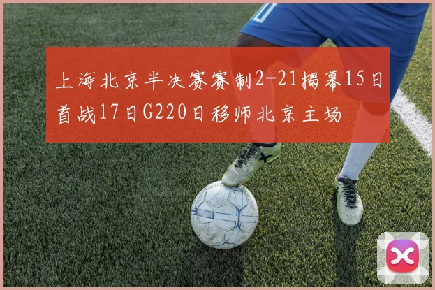 上海北京半决赛赛制2-21揭幕15日首战17日G220日移师北京主场