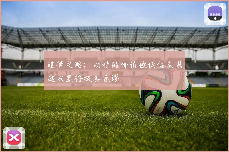 追梦之路：切特的价值被低估交易建议显得极其荒谬